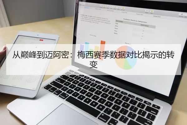 从巅峰到迈阿密：梅西赛季数据对比揭示的转变