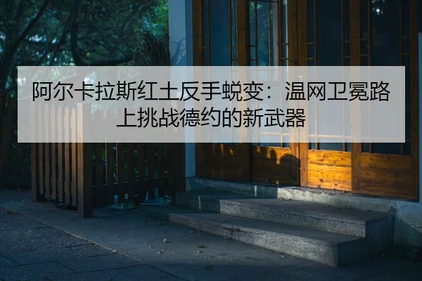 a-er-ka-la-si-hong-tu-fan-shou-tui-bian-wen-wang-wei-mian-lu-shang-tiao-zhan-de-yue-de-xin-wu-qi-2-162.jpg