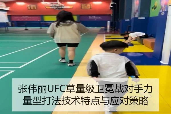 张伟丽UFC草量级卫冕战对手力量型打法技术特点与应对策略