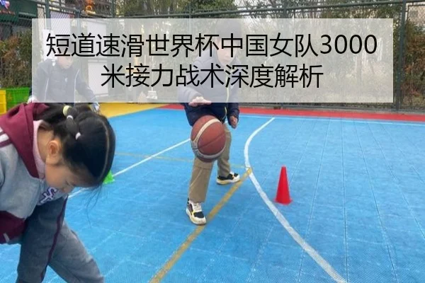 短道速滑世界杯中国女队3000米接力战术深度解析