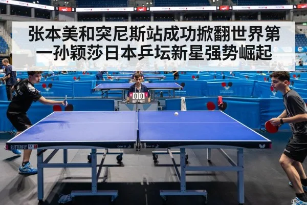 张本美和突尼斯站成功掀翻世界第一孙颖莎日本乒坛新星强势崛起