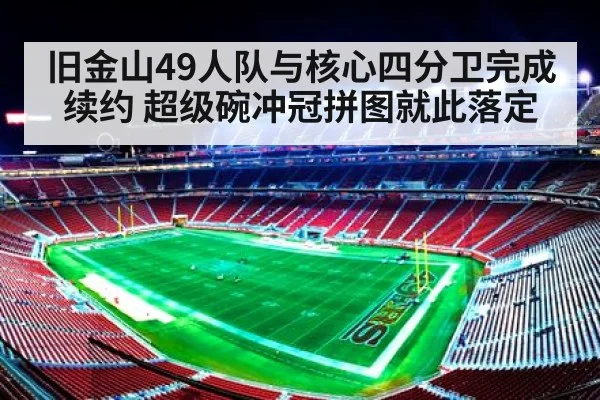 旧金山49人队与核心四分卫完成续约 超级碗冲冠拼图就此落定