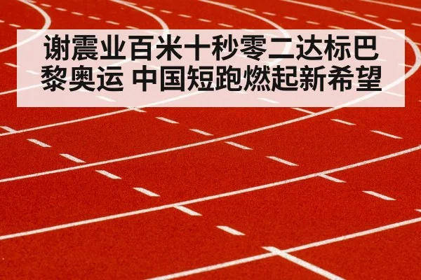 谢震业百米十秒零二达标巴黎奥运 中国短跑燃起新希望