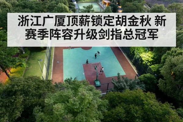 浙江广厦顶薪锁定胡金秋 新赛季阵容升级剑指总冠军