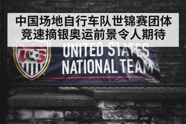 中国场地自行车队世锦赛团体竞速摘银奥运前景令人期待