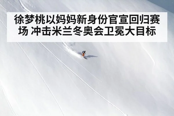 徐梦桃以妈妈新身份官宣回归赛场 冲击米兰冬奥会卫冕大目标